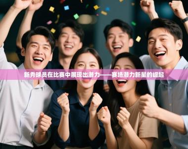 新秀球员在比赛中展现出潜力——赛场潜力新星的崛起