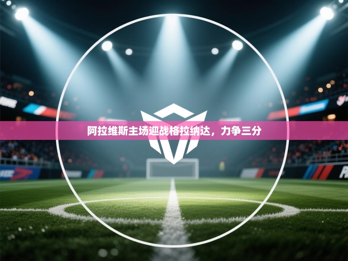 阿拉维斯主场迎战格拉纳达,力争三分 第1张