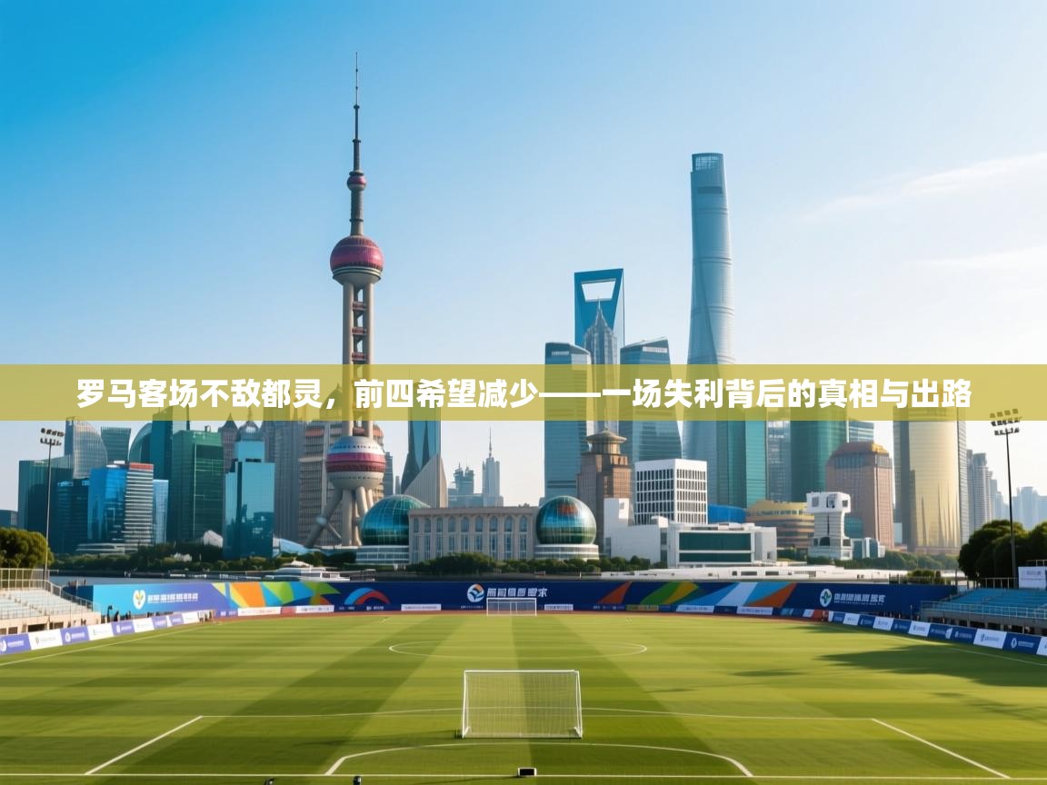 罗马客场不敌都灵，前四希望减少——一场失利背后的真相与出路  第1张