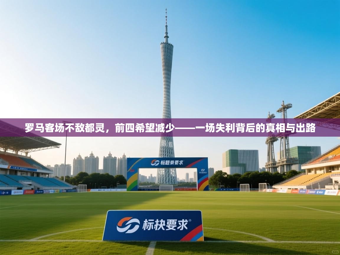 罗马客场不敌都灵，前四希望减少——一场失利背后的真相与出路  第2张