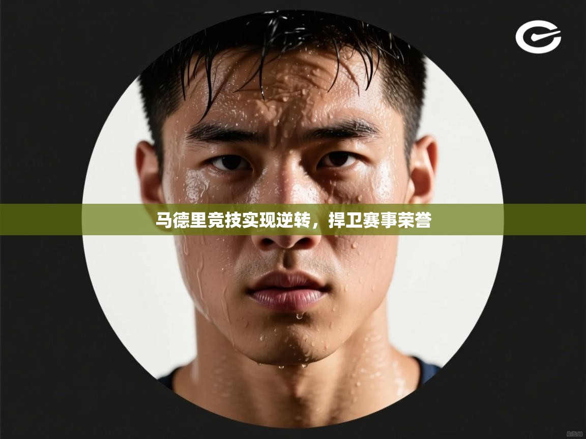 马德里竞技实现逆转,捍卫赛事荣誉 第2张