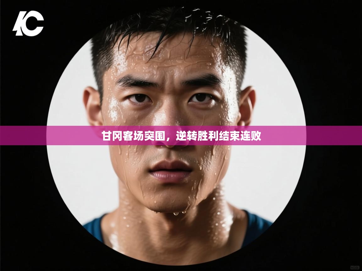 甘冈客场突围,逆转胜利结束连败 第1张