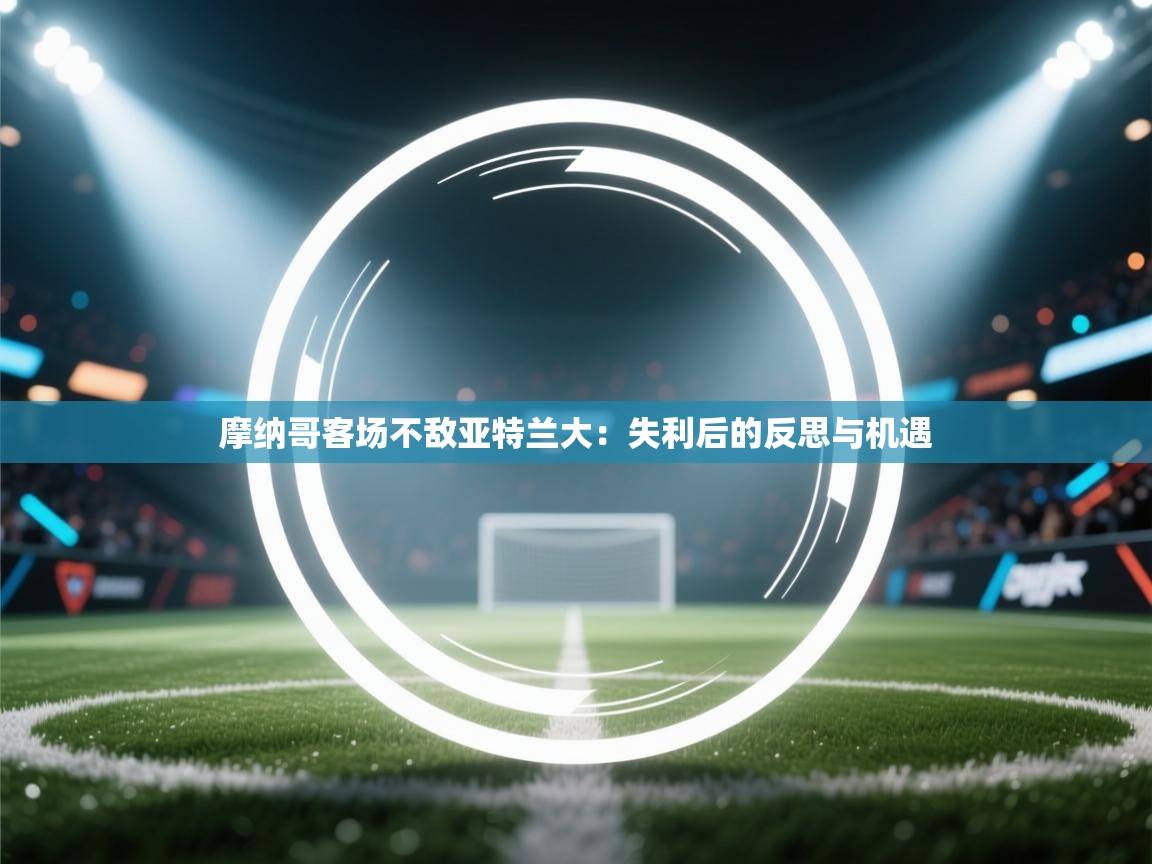 摩纳哥客场不敌亚特兰大：失利后的反思与机遇  第1张